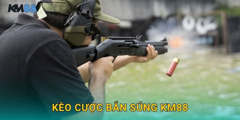 Kèo Cược Bắn Súng Km88