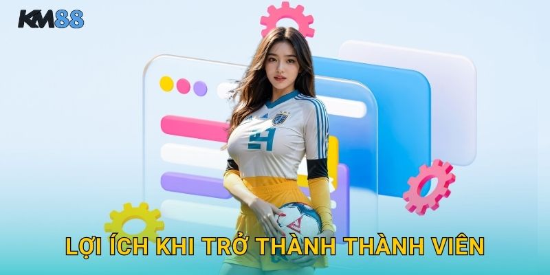 Lợi Ích Khi Trở Thành Thành Viên
