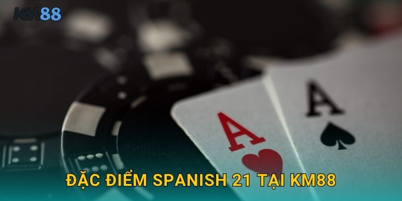 Đặc Điểm Spanish 21 Tại Km88