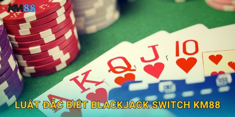 Luật Đặc Biệt Blackjack Switch Km88